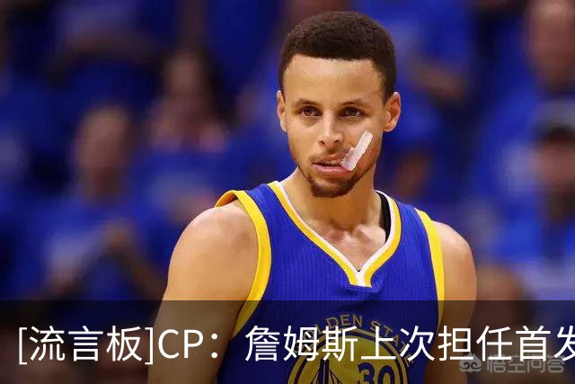 [流言板]CP：詹姆斯上次担任首发中锋还是2021年湖人时期